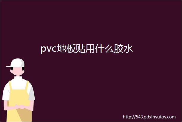 pvc地板贴用什么胶水