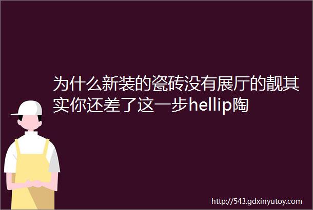 为什么新装的瓷砖没有展厅的靓其实你还差了这一步hellip陶瓷百科