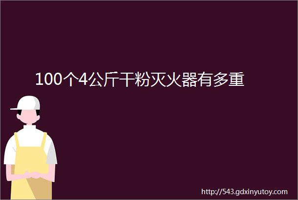 100个4公斤干粉灭火器有多重