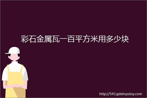 彩石金属瓦一百平方米用多少块