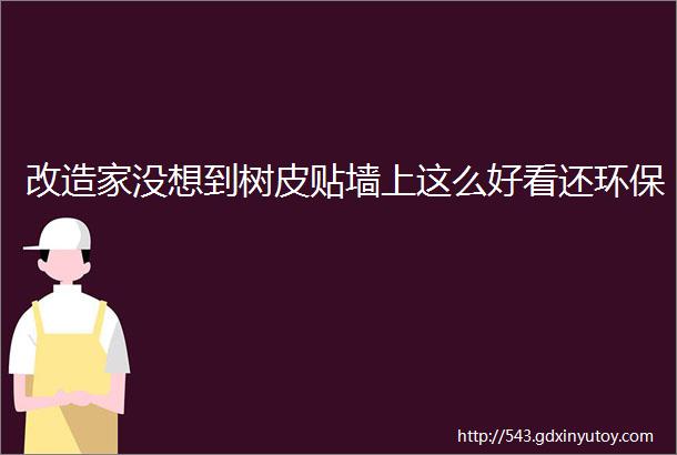 改造家没想到树皮贴墙上这么好看还环保