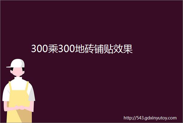 300乘300地砖铺贴效果