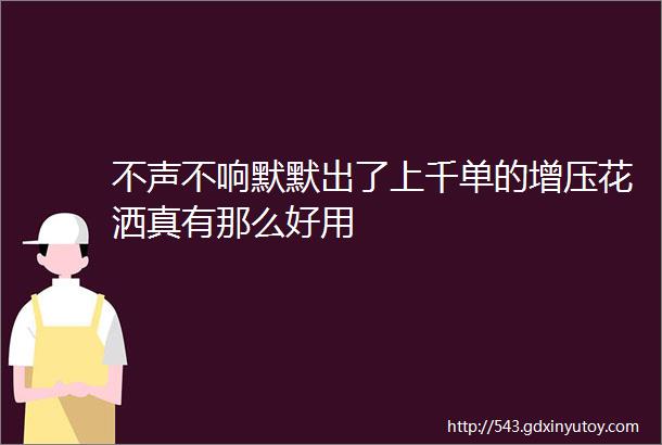 不声不响默默出了上千单的增压花洒真有那么好用