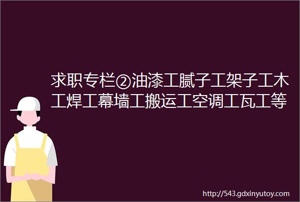 求职专栏②油漆工腻子工架子工木工焊工幕墙工搬运工空调工瓦工等等