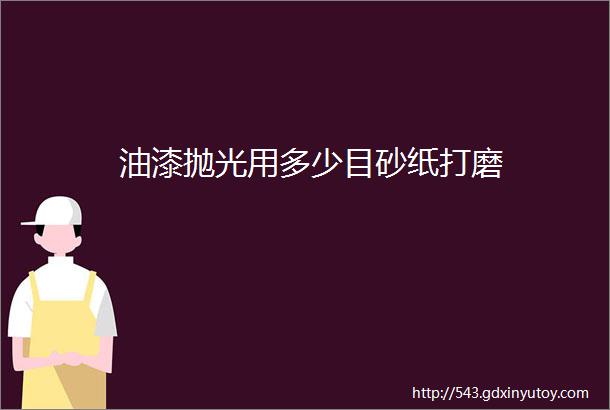 油漆抛光用多少目砂纸打磨