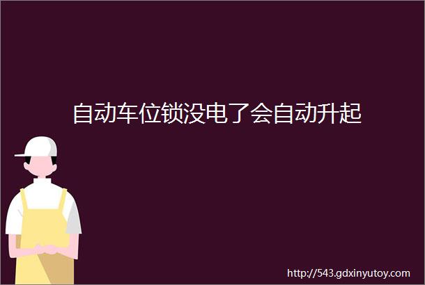 自动车位锁没电了会自动升起