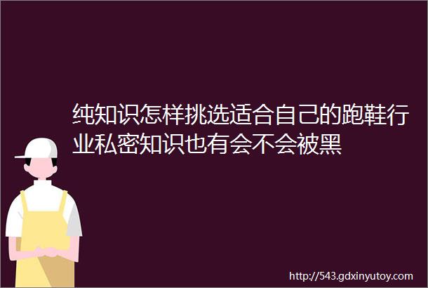 纯知识怎样挑选适合自己的跑鞋行业私密知识也有会不会被黑