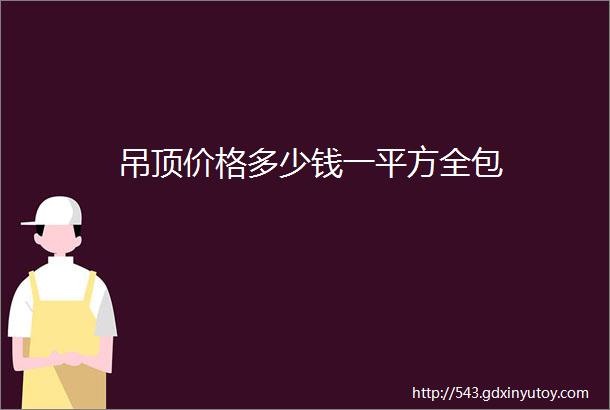 吊顶价格多少钱一平方全包