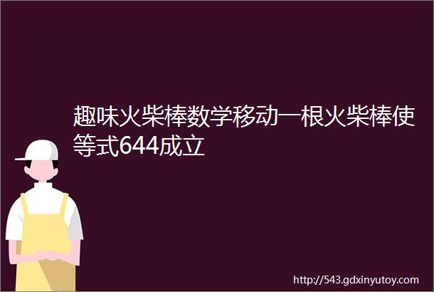 趣味火柴棒数学移动一根火柴棒使等式644成立