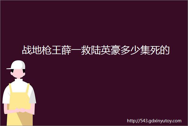 战地枪王薛一救陆英豪多少集死的