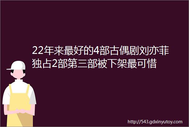 22年来最好的4部古偶剧刘亦菲独占2部第三部被下架最可惜