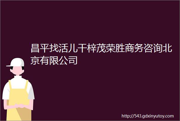 昌平找活儿干梓茂荣胜商务咨询北京有限公司