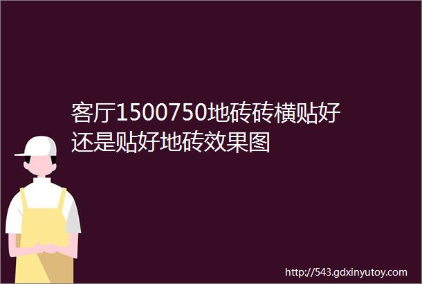 客厅1500750地砖砖横贴好还是贴好地砖效果图