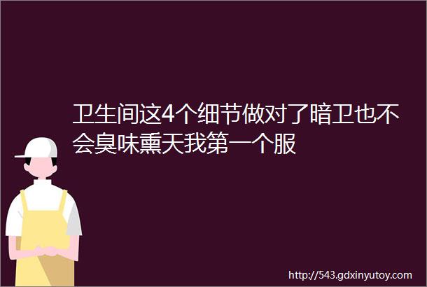 卫生间这4个细节做对了暗卫也不会臭味熏天我第一个服