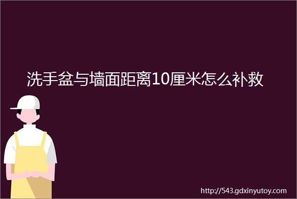 洗手盆与墙面距离10厘米怎么补救