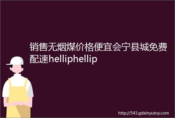 销售无烟煤价格便宜会宁县城免费配速helliphellip