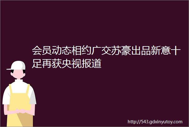 会员动态相约广交苏豪出品新意十足再获央视报道