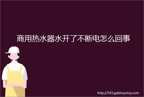 商用热水器水开了不断电怎么回事