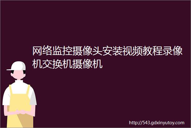 网络监控摄像头安装视频教程录像机交换机摄像机