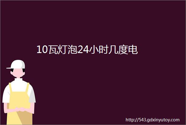 10瓦灯泡24小时几度电