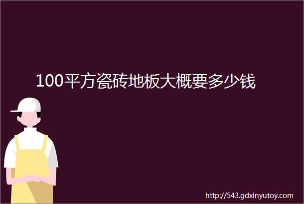 100平方瓷砖地板大概要多少钱