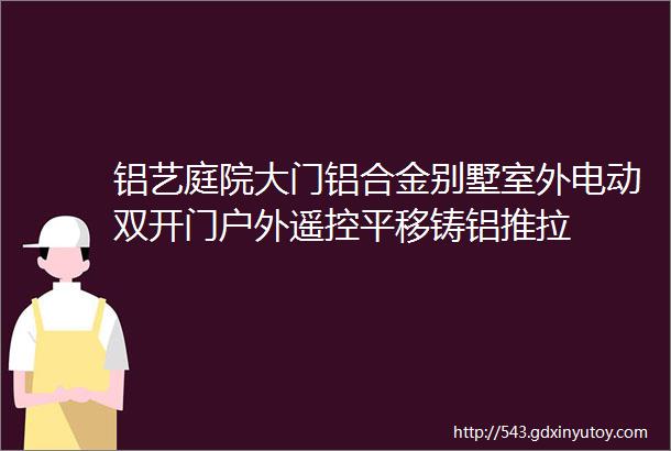 铝艺庭院大门铝合金别墅室外电动双开门户外遥控平移铸铝推拉