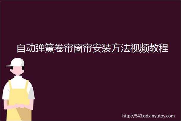 自动弹簧卷帘窗帘安装方法视频教程