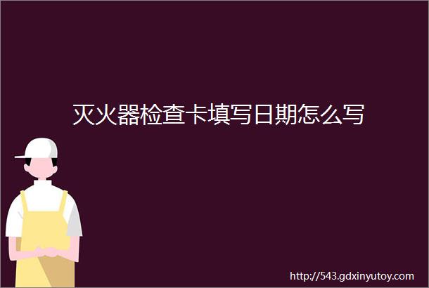 灭火器检查卡填写日期怎么写