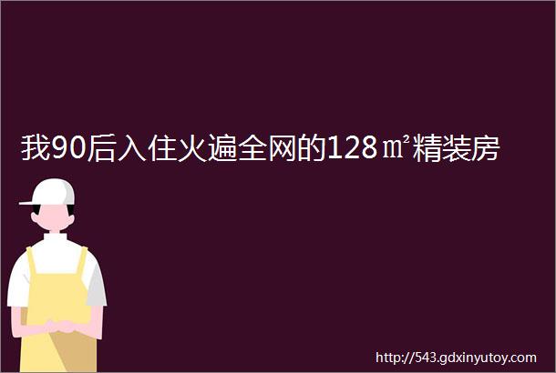 我90后入住火遍全网的128㎡精装房