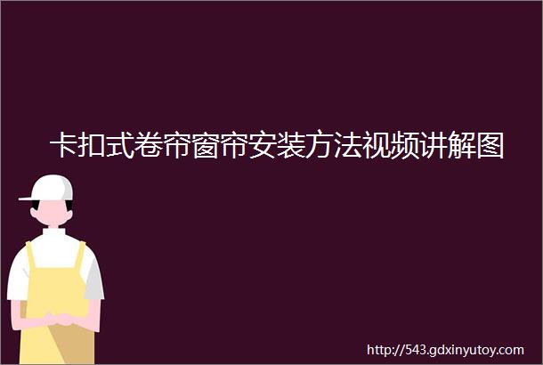 卡扣式卷帘窗帘安装方法视频讲解图