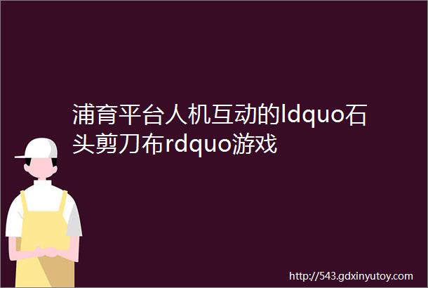 浦育平台人机互动的ldquo石头剪刀布rdquo游戏