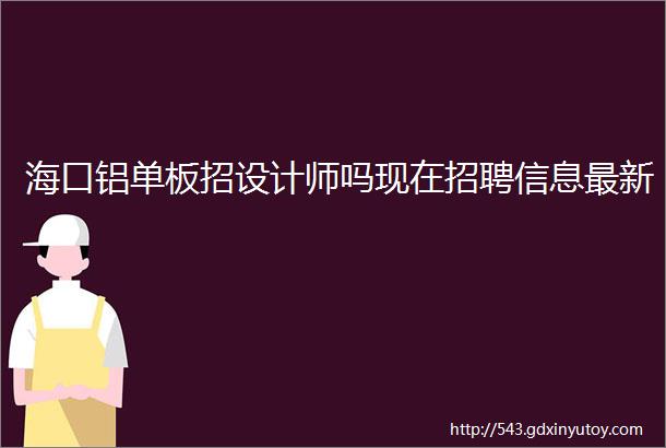 海口铝单板招设计师吗现在招聘信息最新