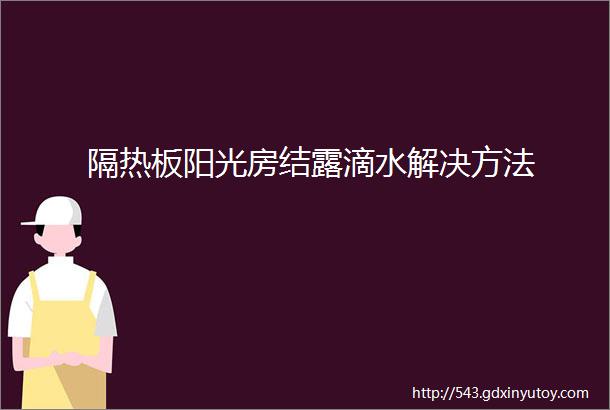 隔热板阳光房结露滴水解决方法