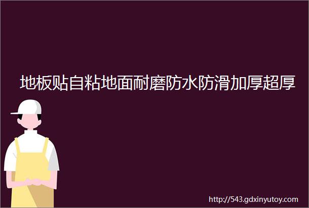 地板贴自粘地面耐磨防水防滑加厚超厚