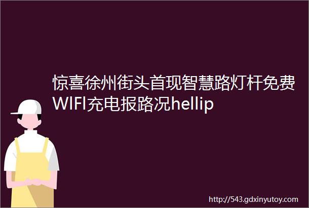 惊喜徐州街头首现智慧路灯杆免费WlFl充电报路况helliphellip现场多图