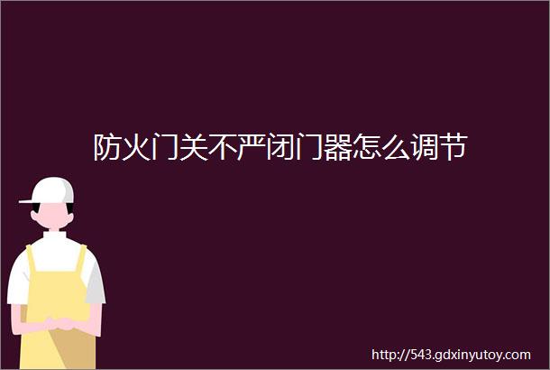 防火门关不严闭门器怎么调节