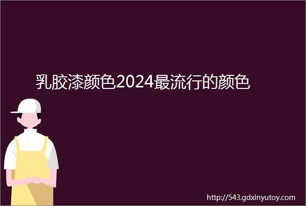 乳胶漆颜色2024最流行的颜色