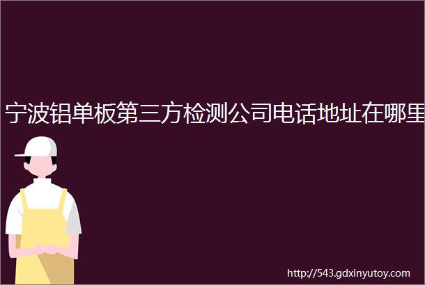 宁波铝单板第三方检测公司电话地址在哪里