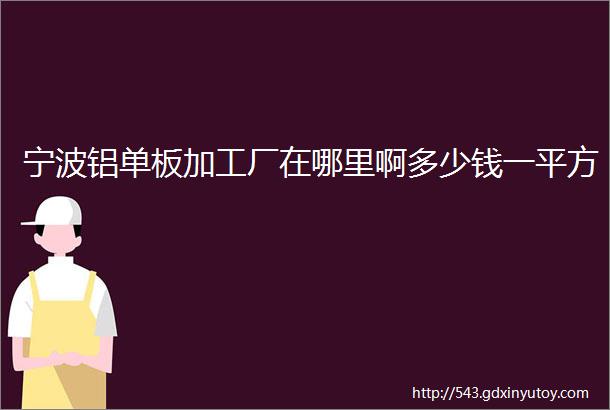 宁波铝单板加工厂在哪里啊多少钱一平方