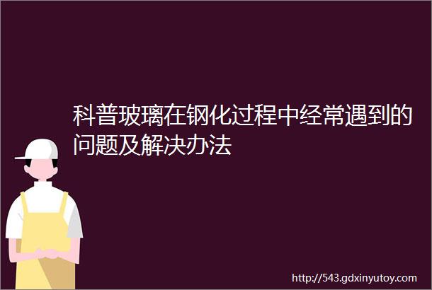 科普玻璃在钢化过程中经常遇到的问题及解决办法