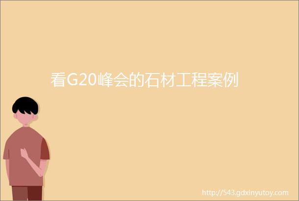 看G20峰会的石材工程案例