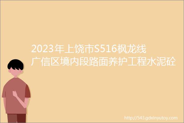 2023年上饶市S516枫龙线广信区境内段路面养护工程水泥砼面板拉毛招标公告