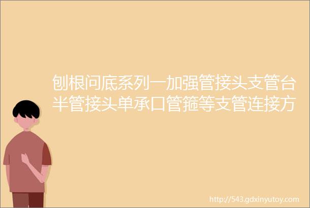 刨根问底系列一加强管接头支管台半管接头单承口管箍等支管连接方式的区别与联系