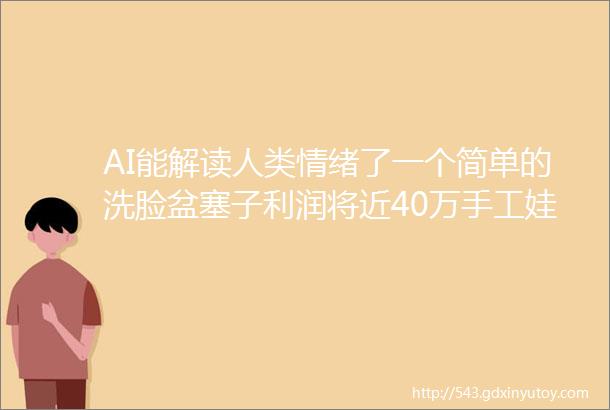 AI能解读人类情绪了一个简单的洗脸盆塞子利润将近40万手工娃娃衣服竟卖了100万