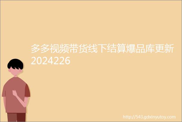 多多视频带货线下结算爆品库更新2024226