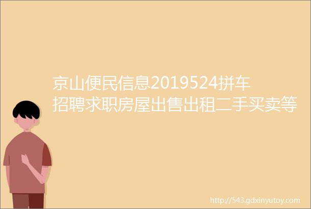 京山便民信息2019524拼车招聘求职房屋出售出租二手买卖等便民信息