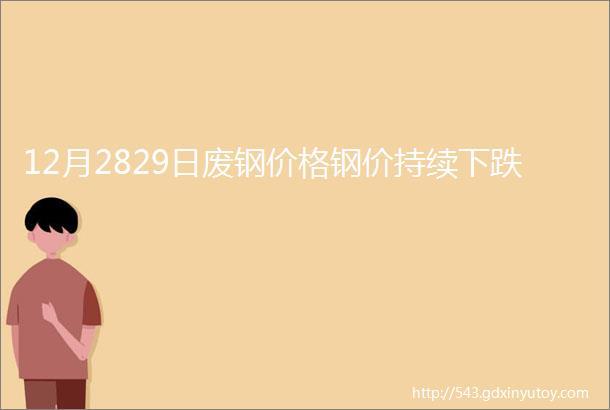 12月2829日废钢价格钢价持续下跌