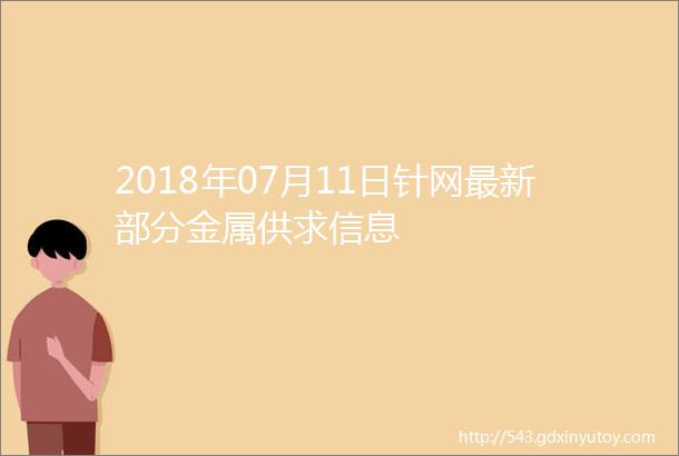 2018年07月11日针网最新部分金属供求信息