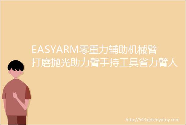 EASYARM零重力辅助机械臂打磨抛光助力臂手持工具省力臂人体工学机械臂多功能助力臂