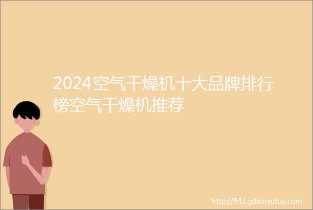 2024空气干燥机十大品牌排行榜空气干燥机推荐